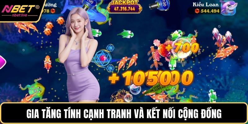 Bắn Cá Online Nbet - Hành Trình Săn Ngư Đầy Cảm Xúc Gia tăng tính cạnh tranh và kết nối cộng đồng