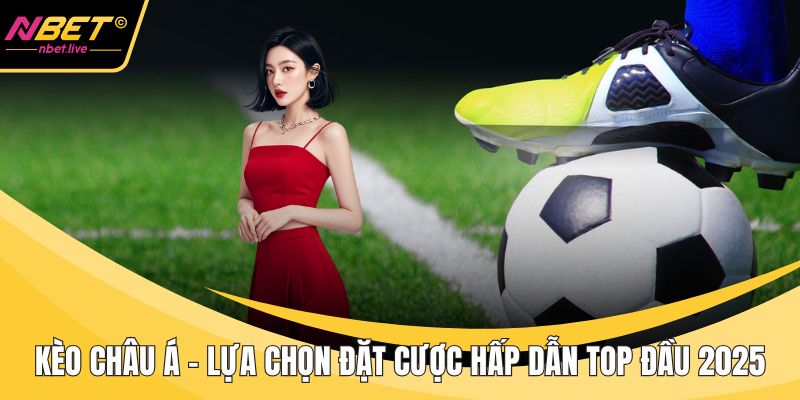 Kèo Châu Á - Lựa Chọn Đặt Cược Hấp Dẫn Top Đầu 2025 Kèo châu Á